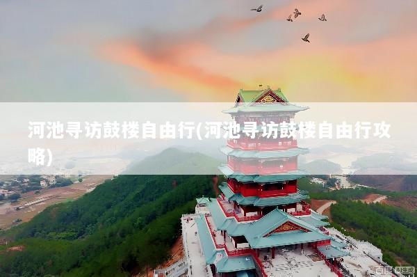 河池寻访鼓楼自由行(河池寻访鼓楼自由行攻略)