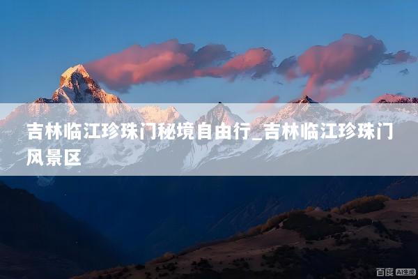 吉林临江珍珠门秘境自由行_吉林临江珍珠门风景区