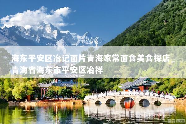 海东平安区冶记面片青海家常面食美食探店_青海省海东市平安区冶祥