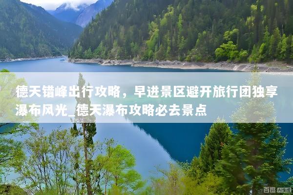 德天错峰出行攻略，早进景区避开旅行团独享瀑布风光_德天瀑布攻略必去景点