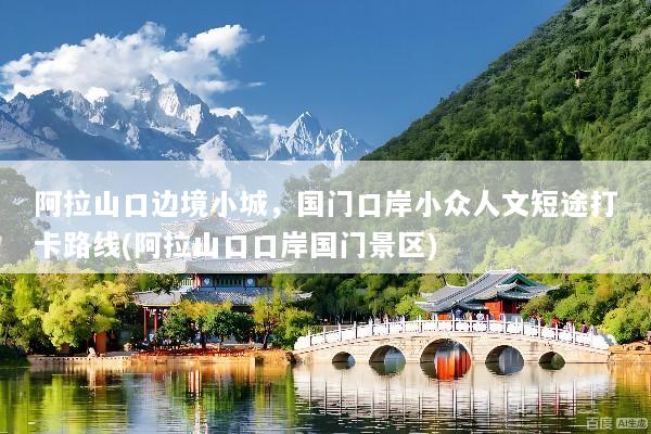 阿拉山口边境小城，国门口岸小众人文短途打卡路线(阿拉山口口岸国门景区)