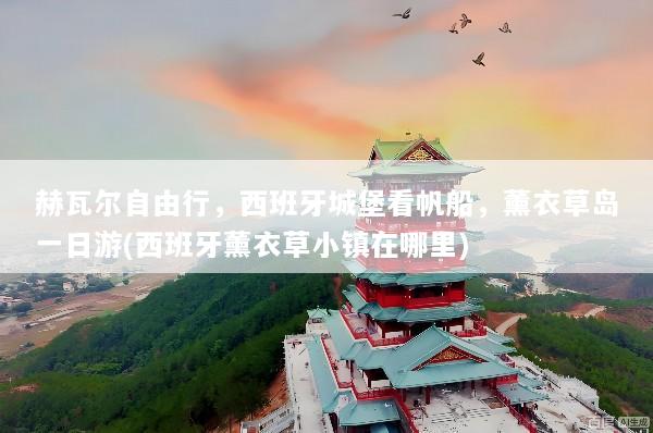 赫瓦尔自由行，西班牙城堡看帆船，薰衣草岛一日游(西班牙薰衣草小镇在哪里)