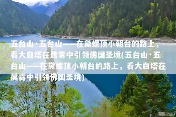 五台山·五台山——在黛螺顶小朝台的路上，看大白塔在晨雾中引领佛国圣境(五台山·五台山——在黛螺顶小朝台的路上，看大白塔在晨雾中引领佛国圣境)