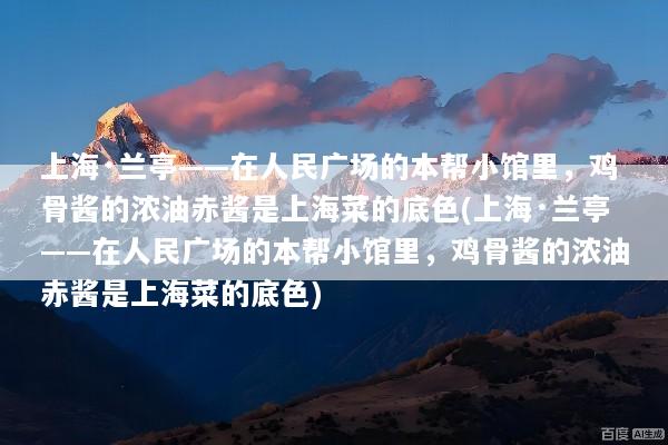 上海·兰亭——在人民广场的本帮小馆里，鸡骨酱的浓油赤酱是上海菜的底色(上海·兰亭——在人民广场的本帮小馆里，鸡骨酱的浓油赤酱是上海菜的底色)