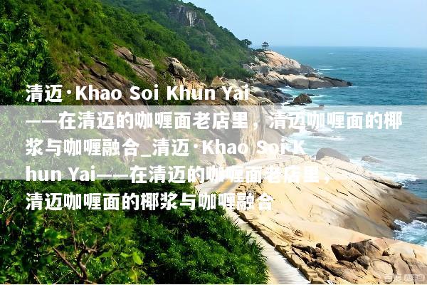 清迈·Khao Soi Khun Yai——在清迈的咖喱面老店里，清迈咖喱面的椰浆与咖喱融合_清迈·Khao Soi Khun Yai——在清迈的咖喱面老店里，清迈咖喱面的椰浆与咖喱融合