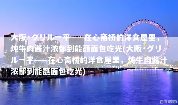 大阪·グリル一平——在心斋桥的洋食屋里，炖牛肉酱汁浓郁到能蘸面包吃光(大阪·グリル一平——在心斋桥的洋食屋里，炖牛肉酱汁浓郁到能蘸面包吃光)