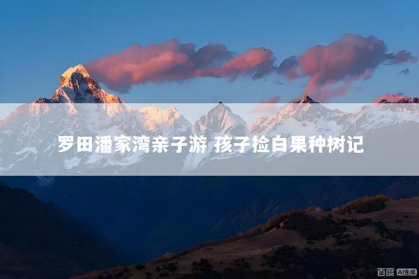 罗田潘家湾亲子游 孩子捡白果种树记