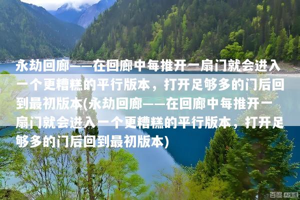 永劫回廊——在回廊中每推开一扇门就会进入一个更糟糕的平行版本，打开足够多的门后回到最初版本(永劫回廊——在回廊中每推开一扇门就会进入一个更糟糕的平行版本，打开足够多的门后回到最初版本)