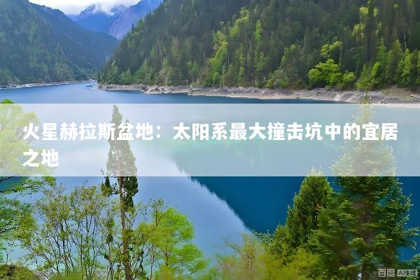 火星赫拉斯盆地：太阳系最大撞击坑中的宜居之地