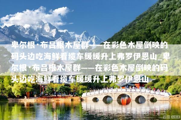 卑尔根·布吕根木屋群——在彩色木屋倒映的码头边吃海鲜看缆车缓缓升上弗罗伊恩山_卑尔根·布吕根木屋群——在彩色木屋倒映的码头边吃海鲜看缆车缓缓升上弗罗伊恩山
