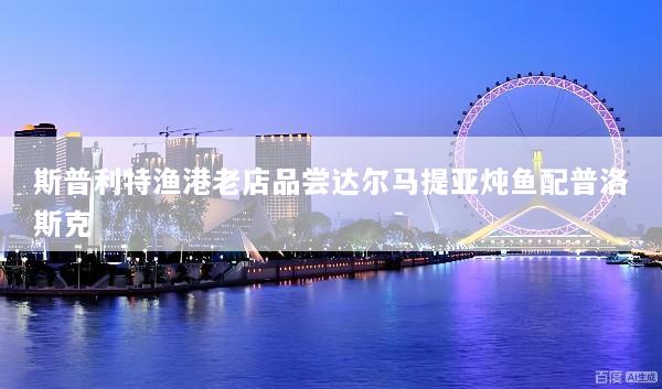 斯普利特渔港老店品尝达尔马提亚炖鱼配普洛斯克