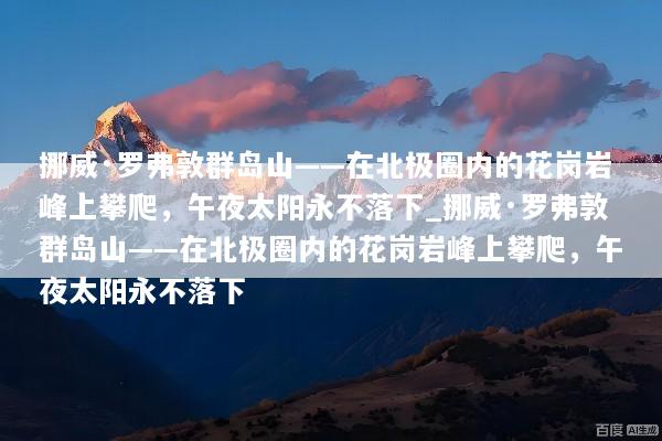 挪威·罗弗敦群岛山——在北极圈内的花岗岩峰上攀爬，午夜太阳永不落下_挪威·罗弗敦群岛山——在北极圈内的花岗岩峰上攀爬，午夜太阳永不落下