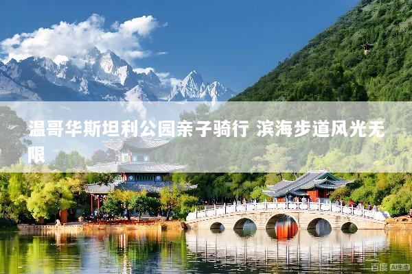 温哥华斯坦利公园亲子骑行 滨海步道风光无限