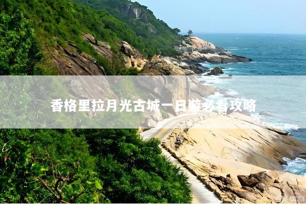 香格里拉月光古城一日游必看攻略