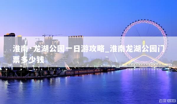 淮南·龙湖公园一日游攻略_淮南龙湖公园门票多少钱
