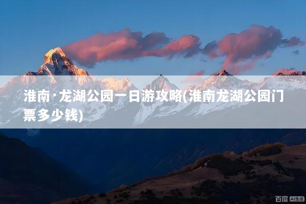 淮南·龙湖公园一日游攻略(淮南龙湖公园门票多少钱)
