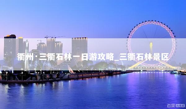 衢州·三衢石林一日游攻略_三衢石林景区
