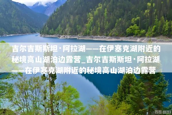 吉尔吉斯斯坦·阿拉湖——在伊塞克湖附近的秘境高山湖泊边露营_吉尔吉斯斯坦·阿拉湖——在伊塞克湖附近的秘境高山湖泊边露营