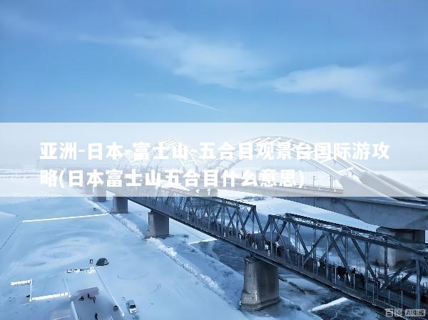 亚洲-日本-富士山-五合目观景台国际游攻略(日本富士山五合目什么意思)