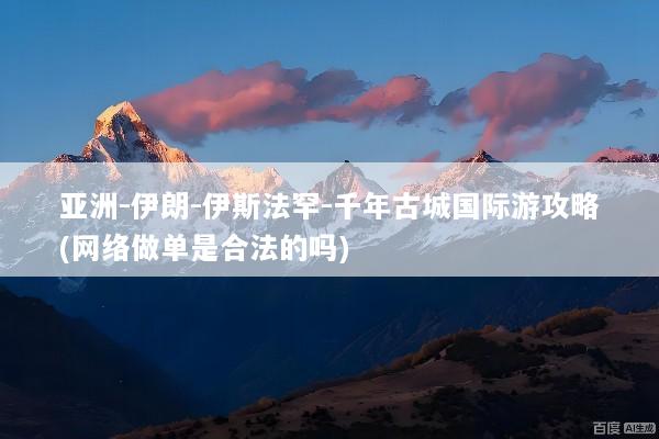 亚洲-伊朗-伊斯法罕-千年古城国际游攻略(网络做单是合法的吗)