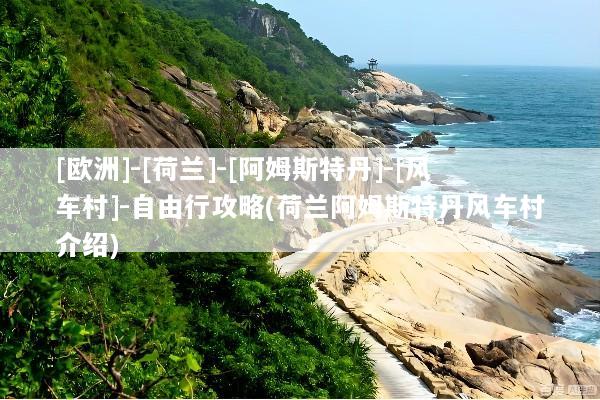 [欧洲]-[荷兰]-[阿姆斯特丹]-[风车村]-自由行攻略(荷兰阿姆斯特丹风车村介绍)
