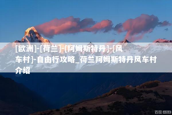 [欧洲]-[荷兰]-[阿姆斯特丹]-[风车村]-自由行攻略_荷兰阿姆斯特丹风车村介绍