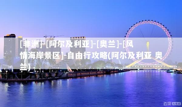 [非洲]-[阿尔及利亚]-[奥兰]-[风情海岸景区]-自由行攻略(阿尔及利亚 奥兰)