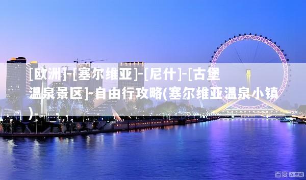 [欧洲]-[塞尔维亚]-[尼什]-[古堡温泉景区]-自由行攻略(塞尔维亚温泉小镇)