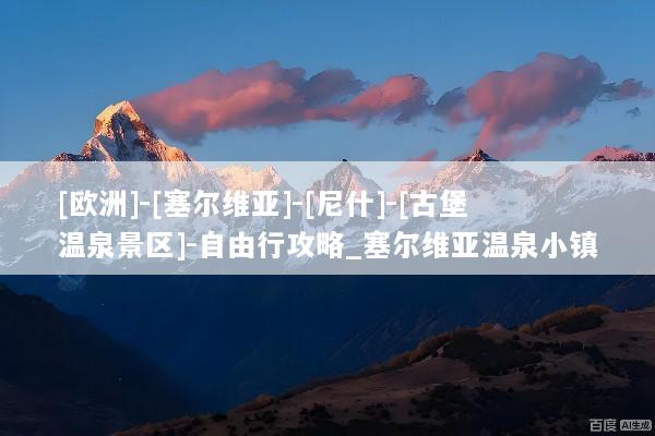 [欧洲]-[塞尔维亚]-[尼什]-[古堡温泉景区]-自由行攻略_塞尔维亚温泉小镇