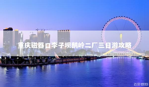 重庆磁器口李子坝鹅岭二厂三日游攻略