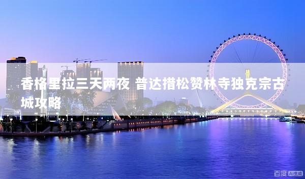 香格里拉三天两夜 普达措松赞林寺独克宗古城攻略