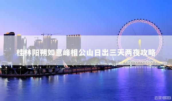 桂林阳朔如意峰相公山日出三天两夜攻略