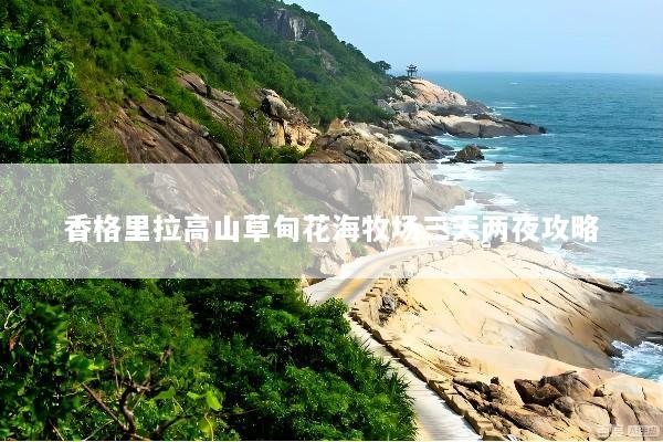 香格里拉高山草甸花海牧场三天两夜攻略