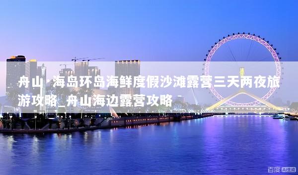 舟山·海岛环岛海鲜度假沙滩露营三天两夜旅游攻略_舟山海边露营攻略