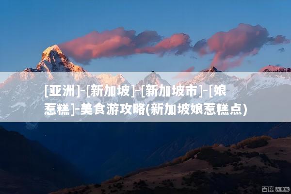 [亚洲]-[新加坡]-[新加坡市]-[娘惹糕]-美食游攻略(新加坡娘惹糕点)