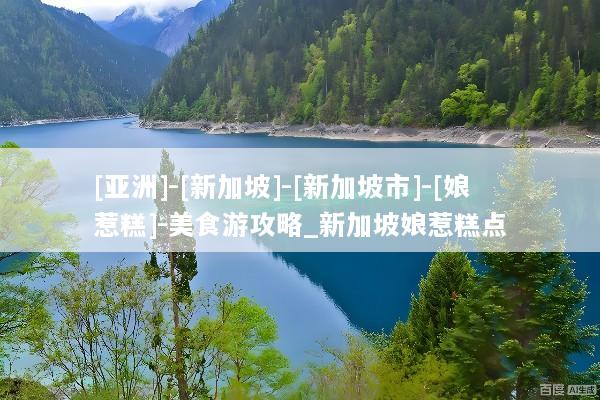 [亚洲]-[新加坡]-[新加坡市]-[娘惹糕]-美食游攻略_新加坡娘惹糕点