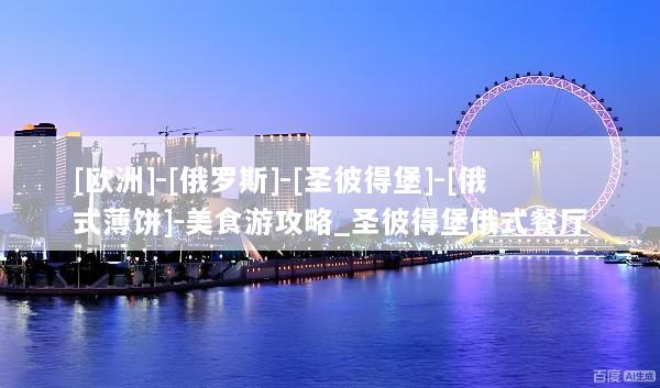 [欧洲]-[俄罗斯]-[圣彼得堡]-[俄式薄饼]-美食游攻略_圣彼得堡俄式餐厅