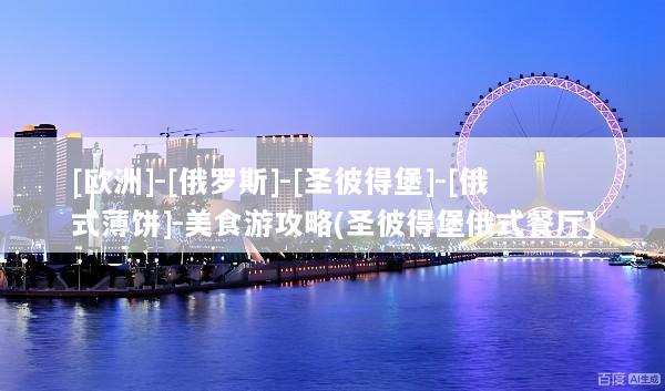[欧洲]-[俄罗斯]-[圣彼得堡]-[俄式薄饼]-美食游攻略(圣彼得堡俄式餐厅)