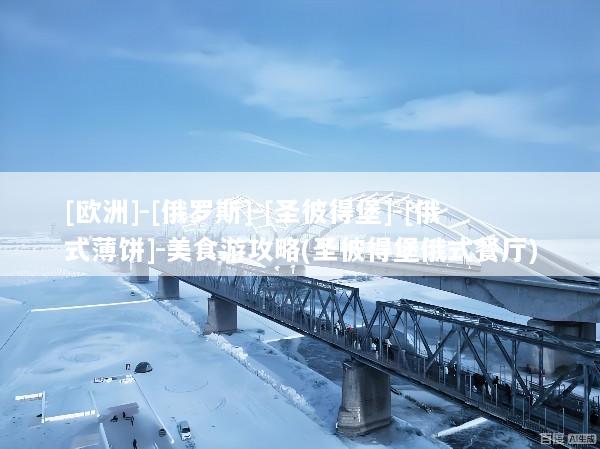 [欧洲]-[俄罗斯]-[圣彼得堡]-[俄式薄饼]-美食游攻略(圣彼得堡俄式餐厅)