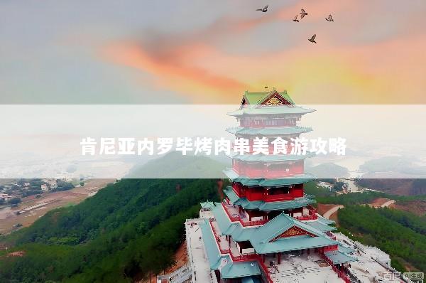 肯尼亚内罗毕烤肉串美食游攻略
