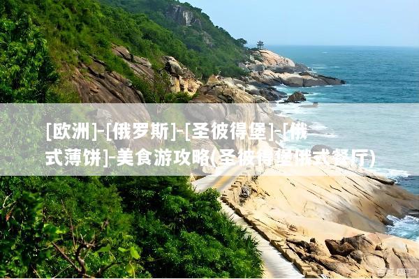 [欧洲]-[俄罗斯]-[圣彼得堡]-[俄式薄饼]-美食游攻略(圣彼得堡俄式餐厅)