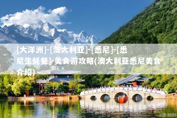 [大洋洲]-[澳大利亚]-[悉尼]-[悉尼生蚝餐]-美食游攻略(澳大利亚悉尼美食介绍)