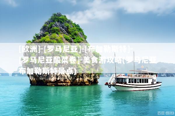 [欧洲]-[罗马尼亚]-[布加勒斯特]-[罗马尼亚酸菜卷]-美食游攻略(罗马尼亚布加勒斯特景点)