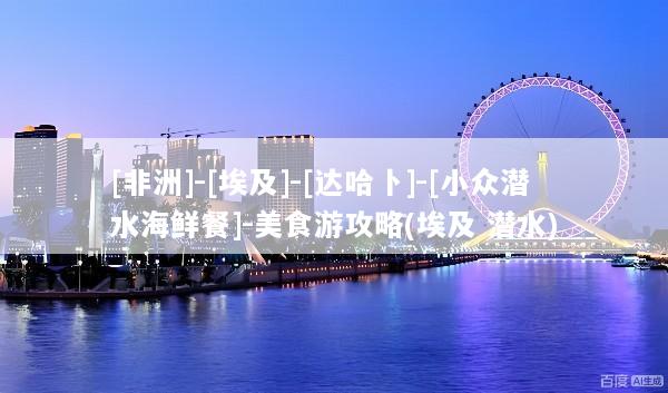 [非洲]-[埃及]-[达哈卜]-[小众潜水海鲜餐]-美食游攻略(埃及 潜水)