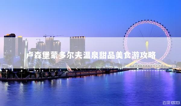 卢森堡蒙多尔夫温泉甜品美食游攻略
