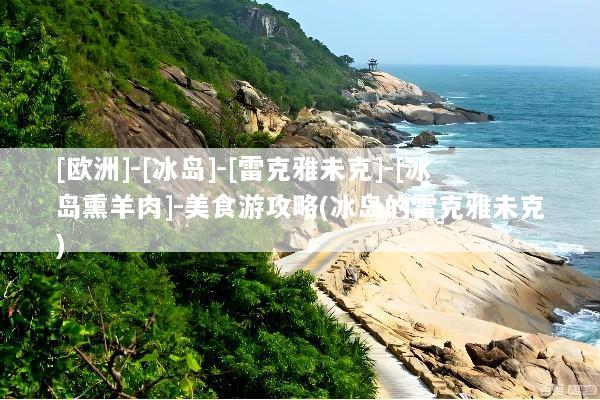 [欧洲]-[冰岛]-[雷克雅未克]-[冰岛熏羊肉]-美食游攻略(冰岛的雷克雅未克)