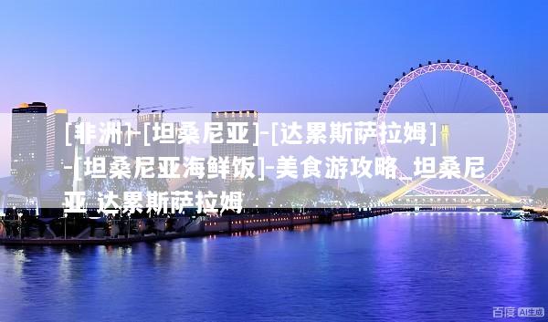 [非洲]-[坦桑尼亚]-[达累斯萨拉姆]-[坦桑尼亚海鲜饭]-美食游攻略_坦桑尼亚 达累斯萨拉姆
