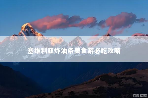 塞维利亚炸油条美食游必吃攻略