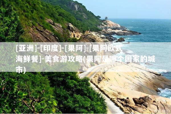 [亚洲]-[印度]-[果阿]-[果阿欧式海鲜餐]-美食游攻略(果阿是哪个国家的城市)