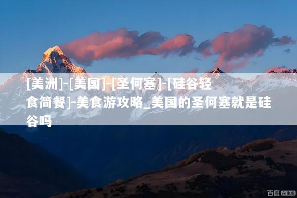 [美洲]-[美国]-[圣何塞]-[硅谷轻食简餐]-美食游攻略_美国的圣何塞就是硅谷吗